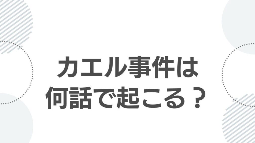 カエル事件は何話で起こる？