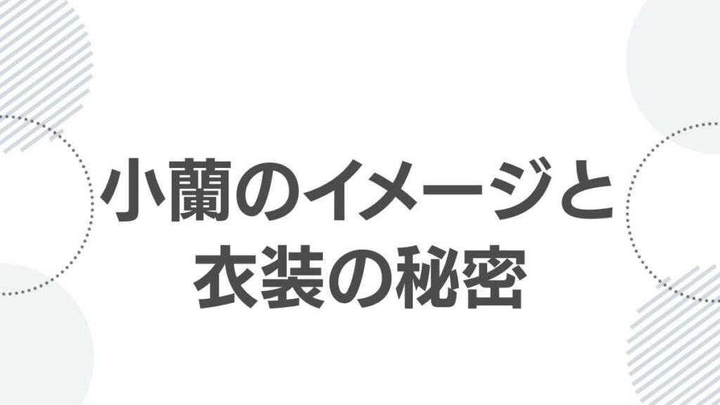 小蘭のイメージと衣装の秘密
