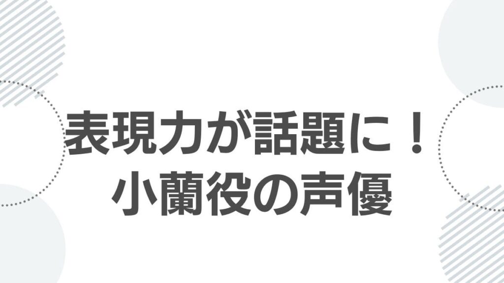 表現力が話題に！小蘭役の声優