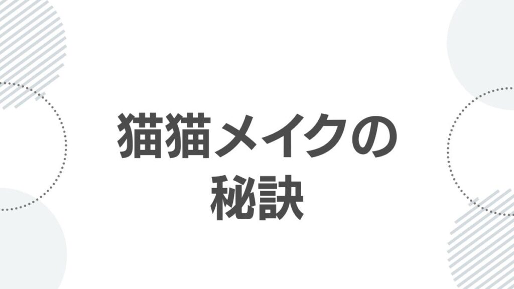 猫猫メイクの秘訣