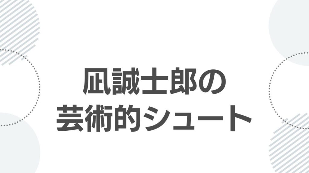 凪誠士郎の芸術的シュート