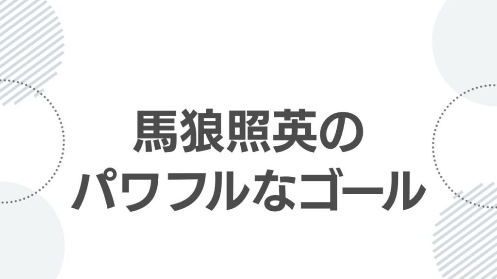 馬狼照英のパワフルなゴール