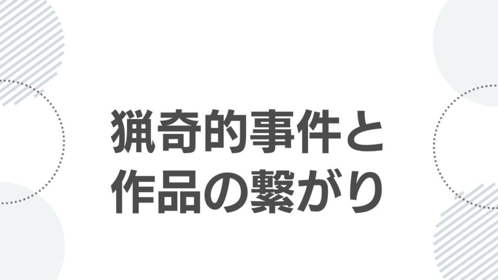 猟奇的事件と作品の繋がり