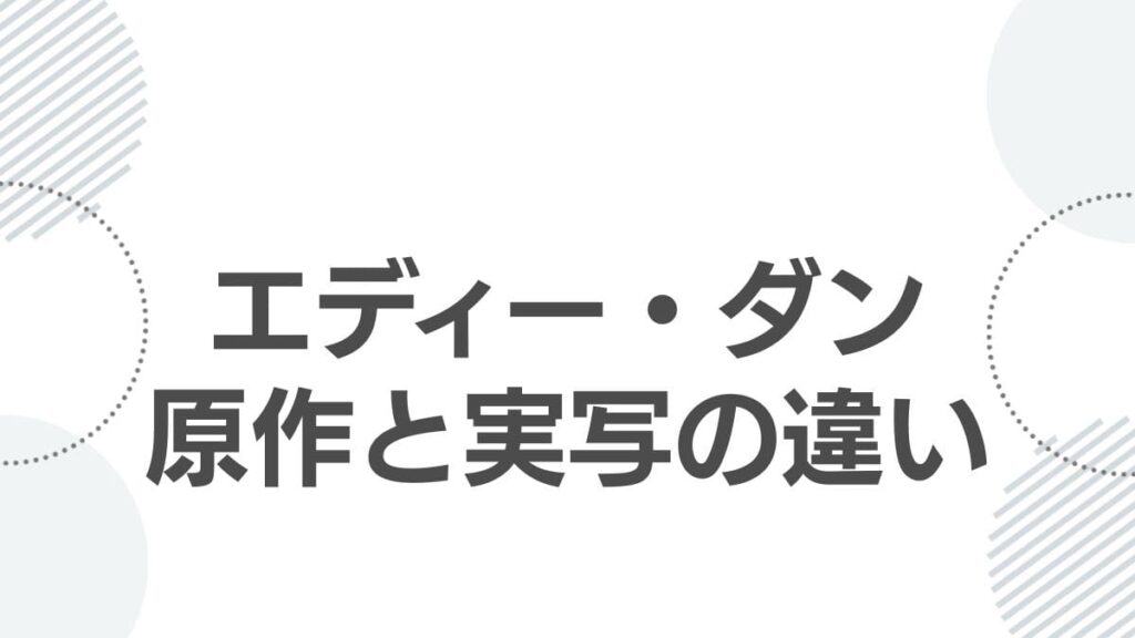 エディー・ダン原作と実写の違い