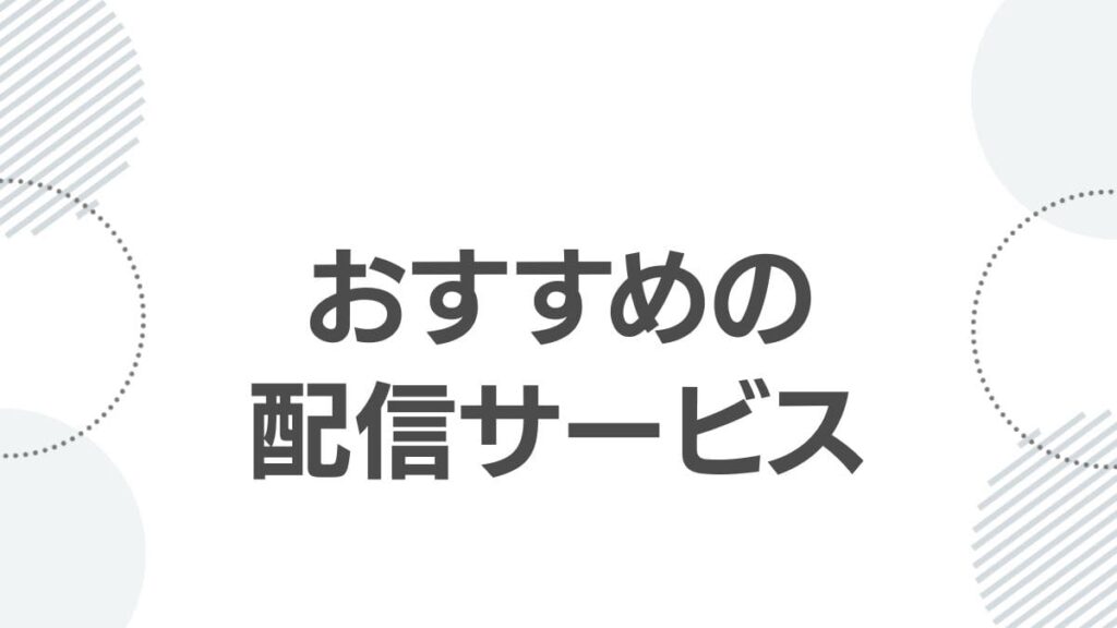 おすすめの配信サービス