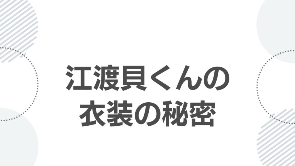 江渡貝くんの衣装の秘密