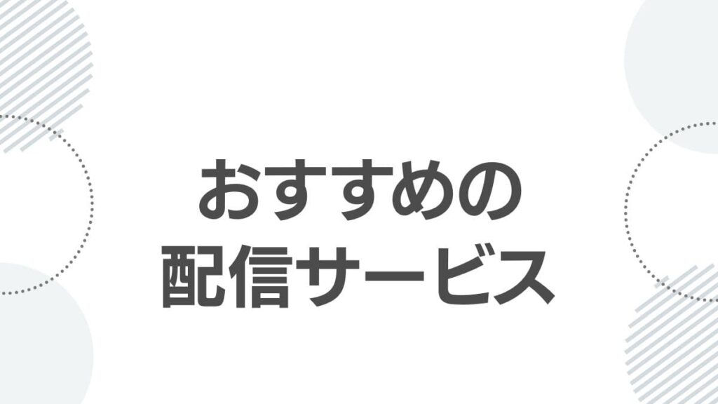 おすすめの配信サービス