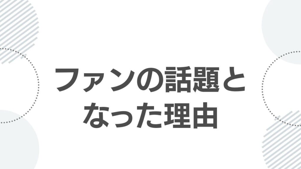 ファンの話題となった理由