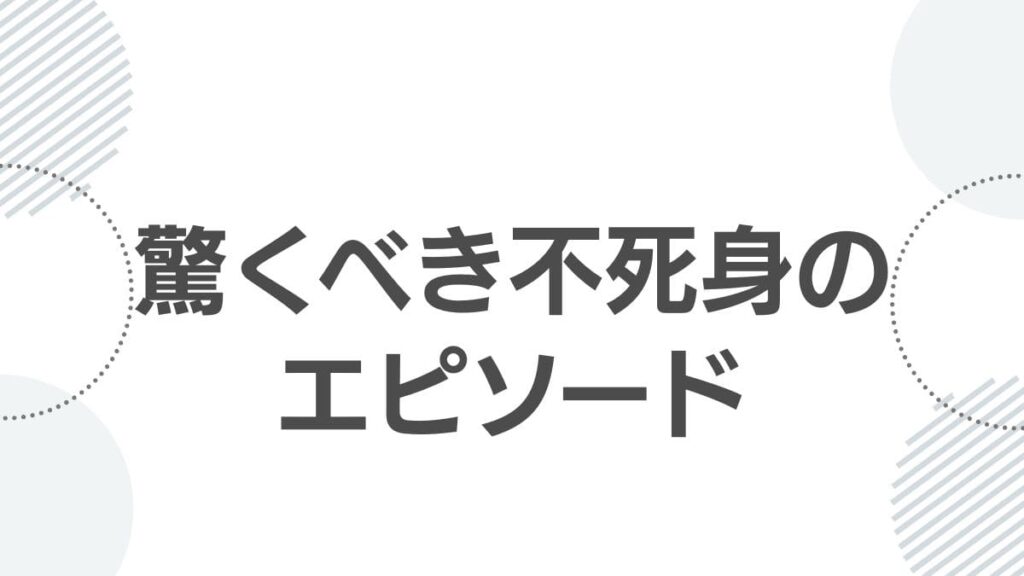 驚くべき不死身のエピソード