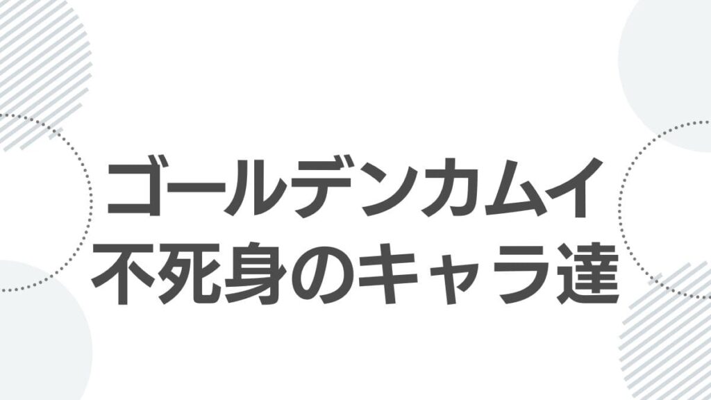ゴールデンカムイ不死身のキャラ達