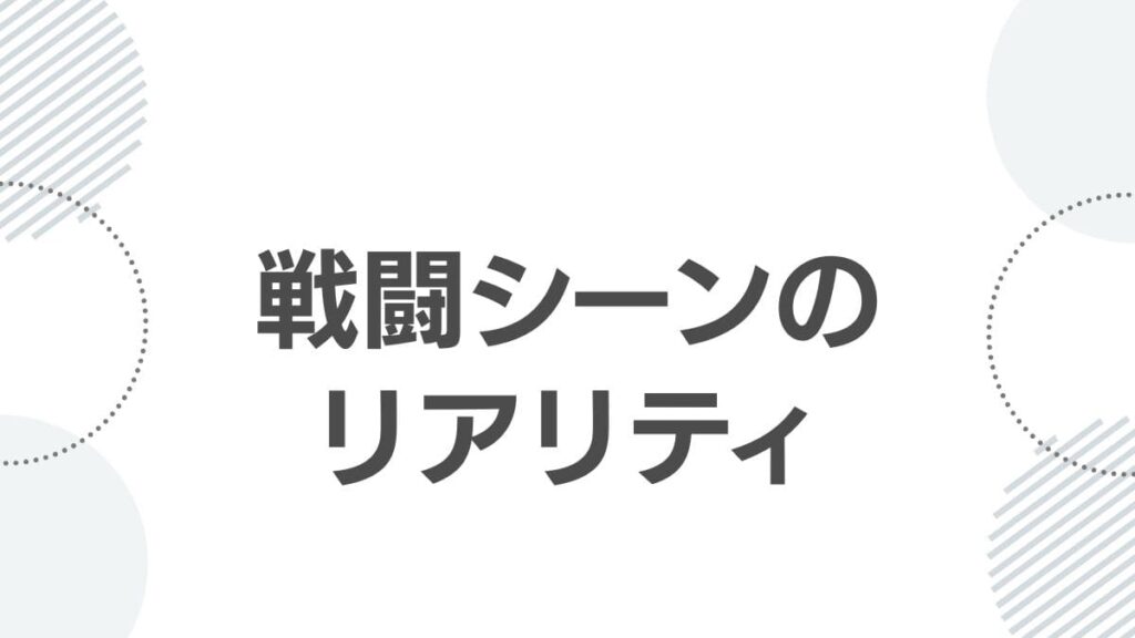 戦闘シーンのリアリティ