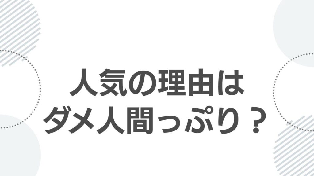 人気の理由はダメ人間っぷり?