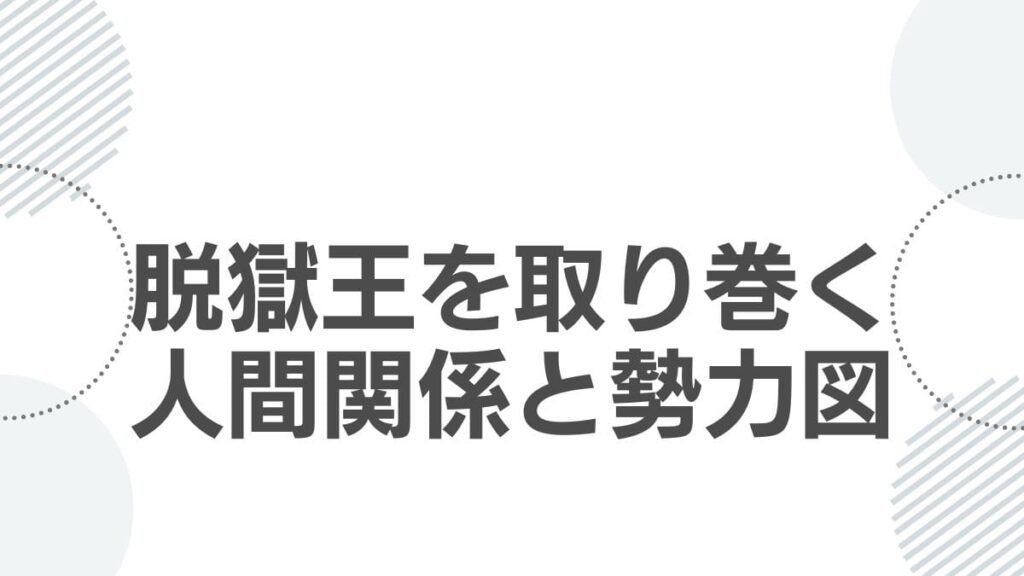 脱獄王を取り巻く人間関係と勢力図