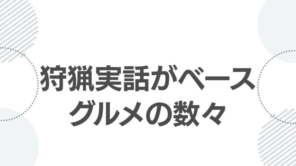 狩猟実話がベースグルメの数々