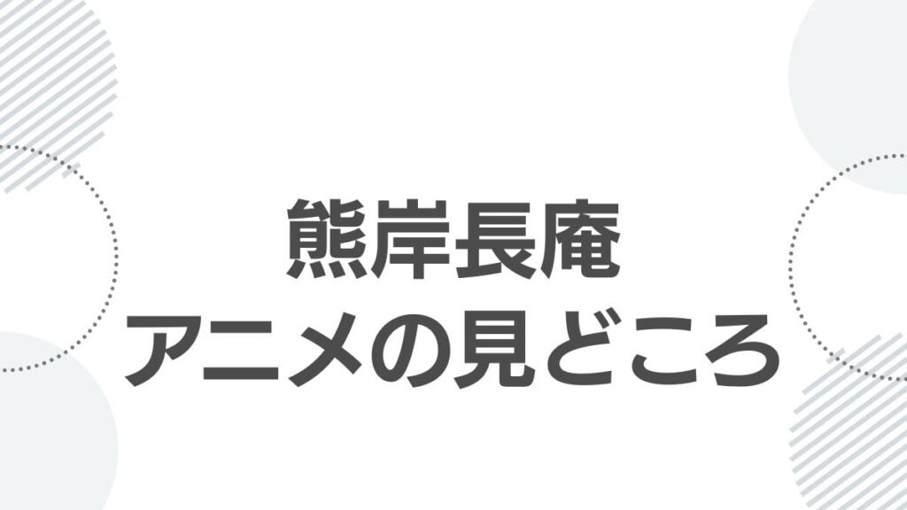 熊岸長庵アニメの見どころ