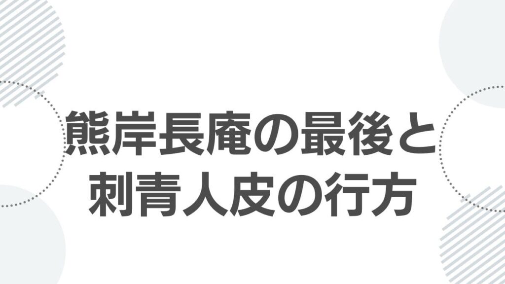 熊岸長庵の最後と刺青人皮の行方