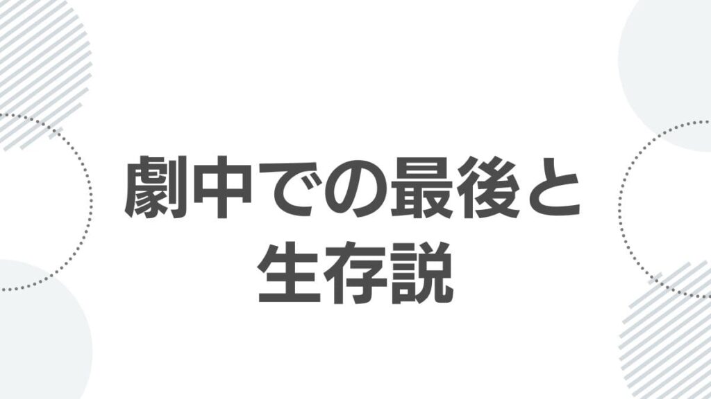 劇中での最後と生存説