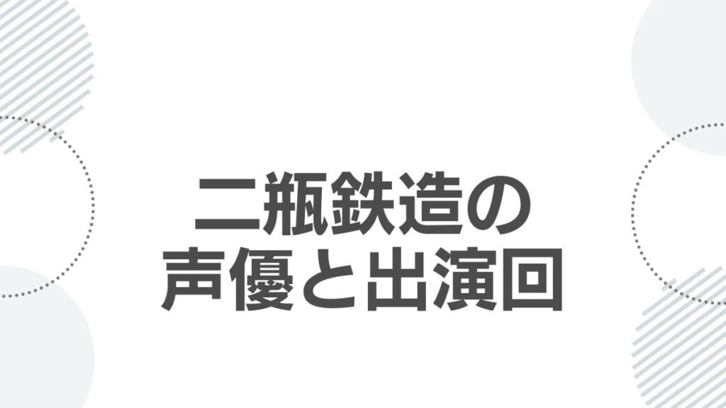 二瓶鉄造の声優と出演回