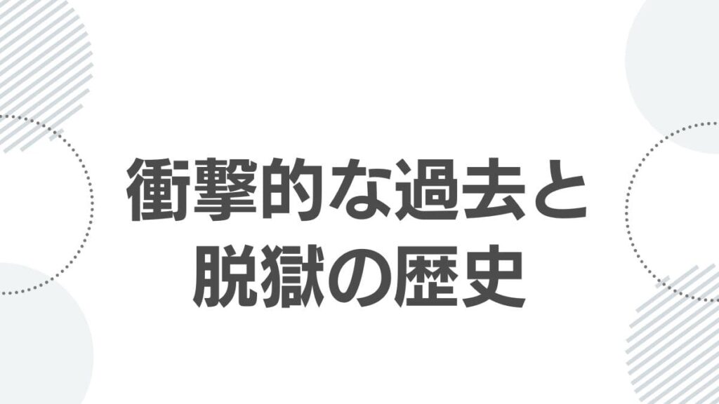衝撃的な過去と脱獄の歴史