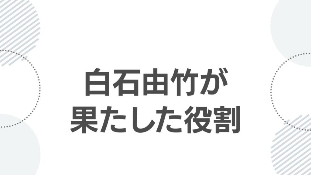 白石由竹が果たした役割