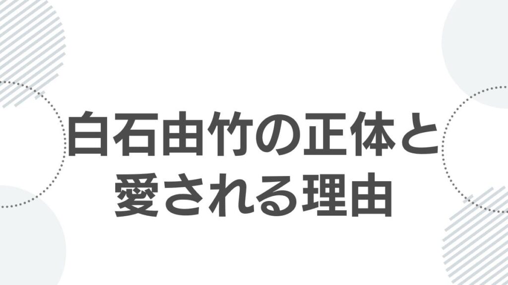 白石由竹の正体と愛される理由