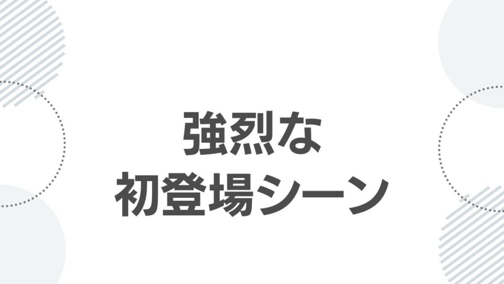 強烈な初登場シーン