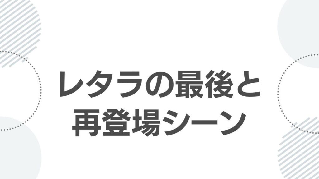レタラの最後と再登場シーン