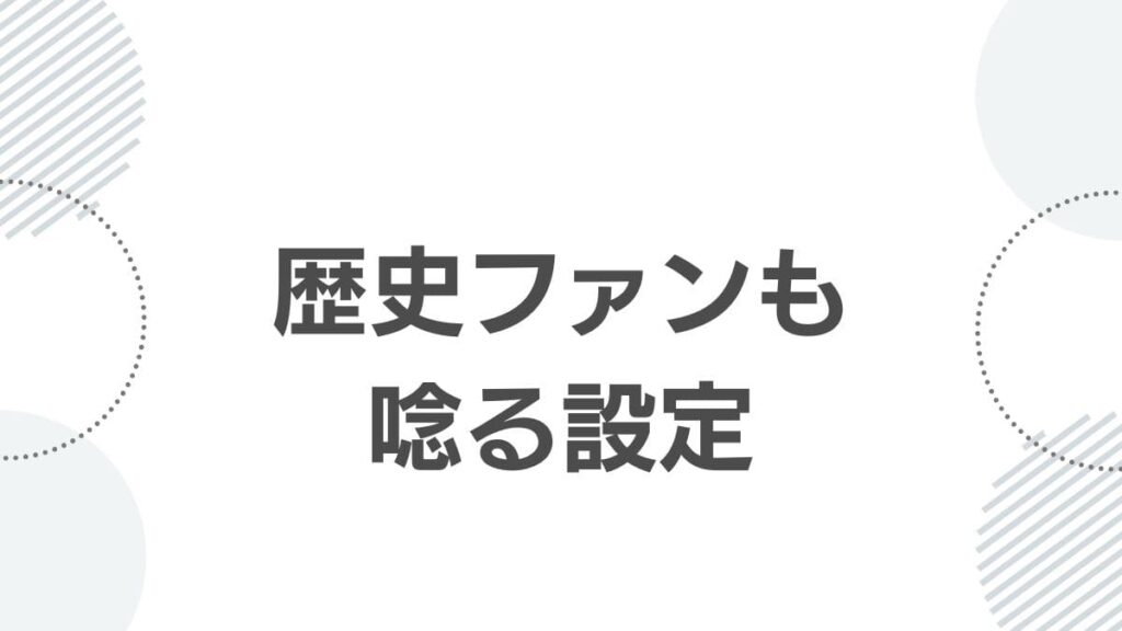 歴史ファンも唸る設定