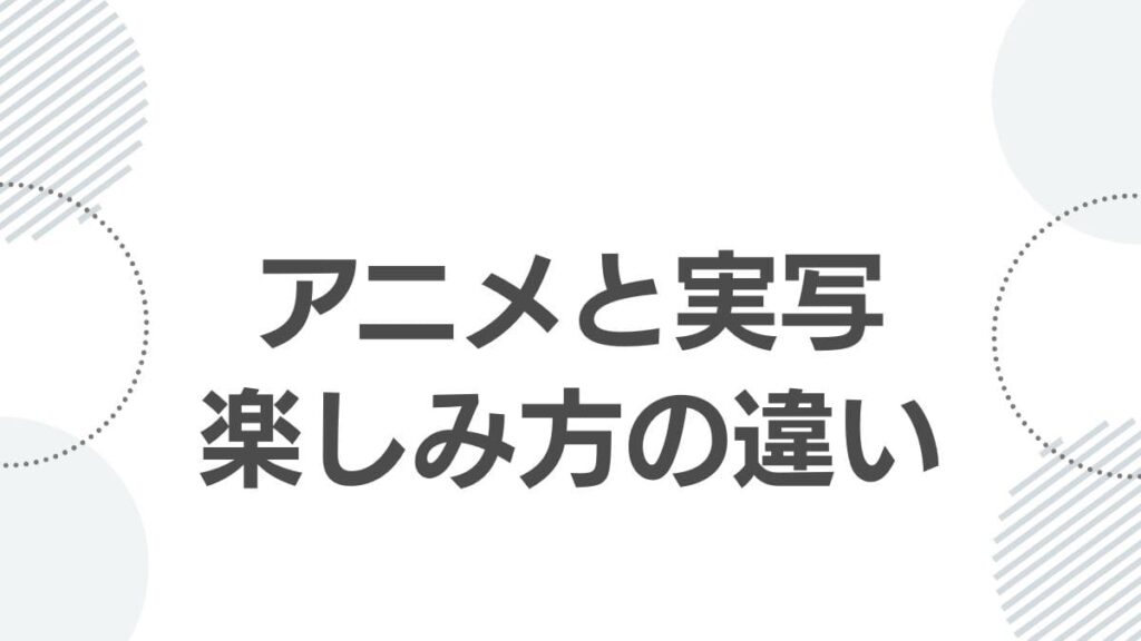 アニメと実写楽しみ方の違い