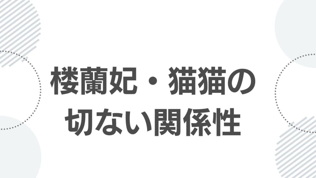 楼蘭妃と主人公・猫猫の切ない関係性