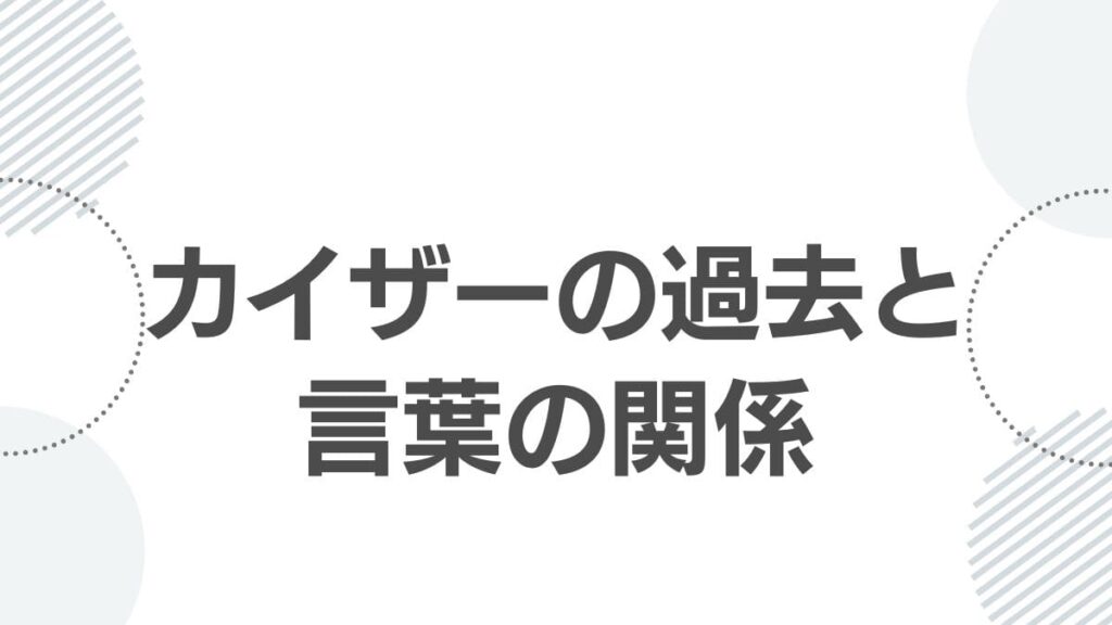 カイザーの過去と言葉の関係