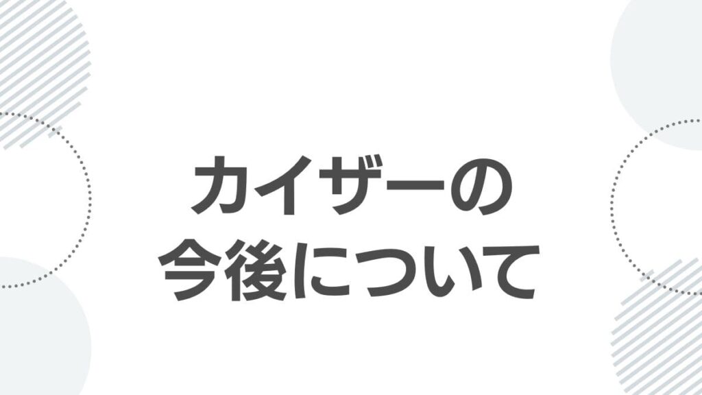 カイザーの今後について
