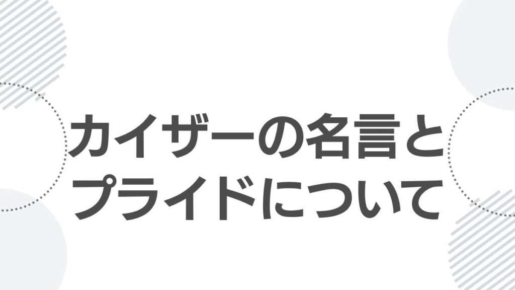 カイザーの名言とプライドについて