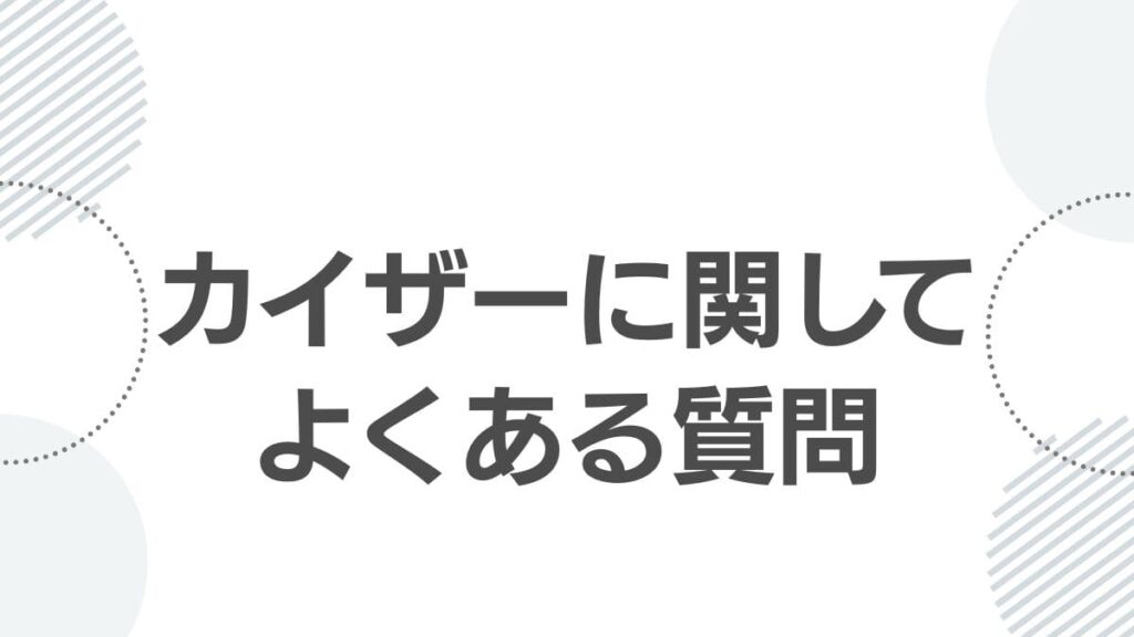 カイザーに関してよくある質問