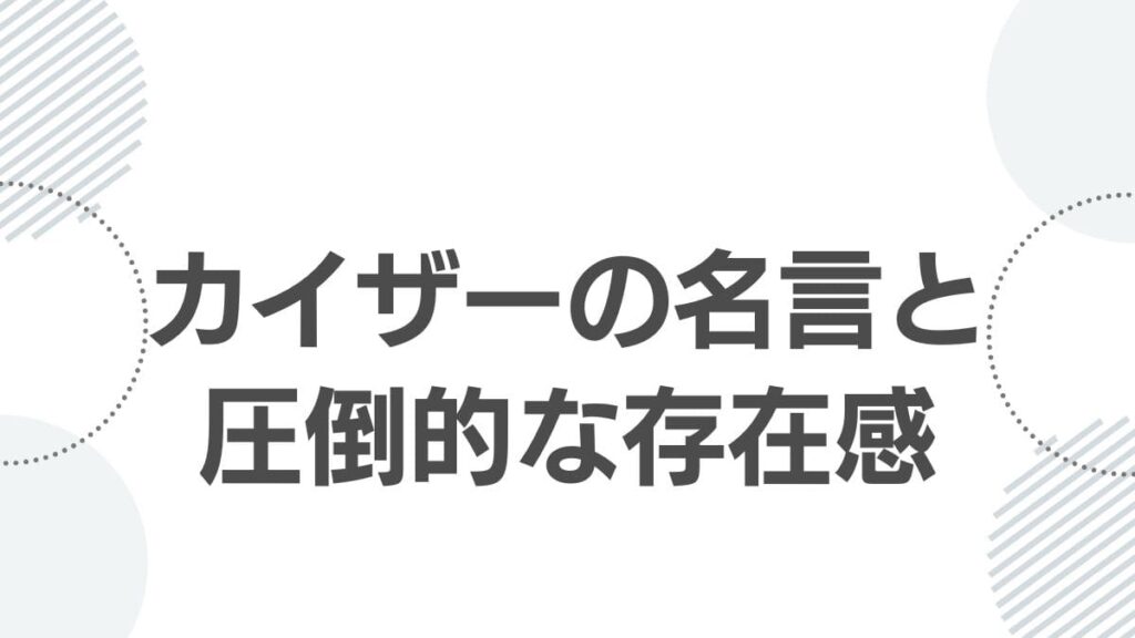 カイザーの名言と圧倒的な存在感