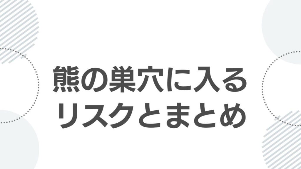 熊の巣穴に入るリスクとまとめ