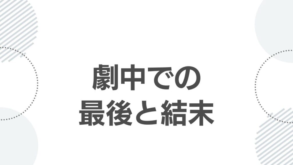劇中での最後と結末
