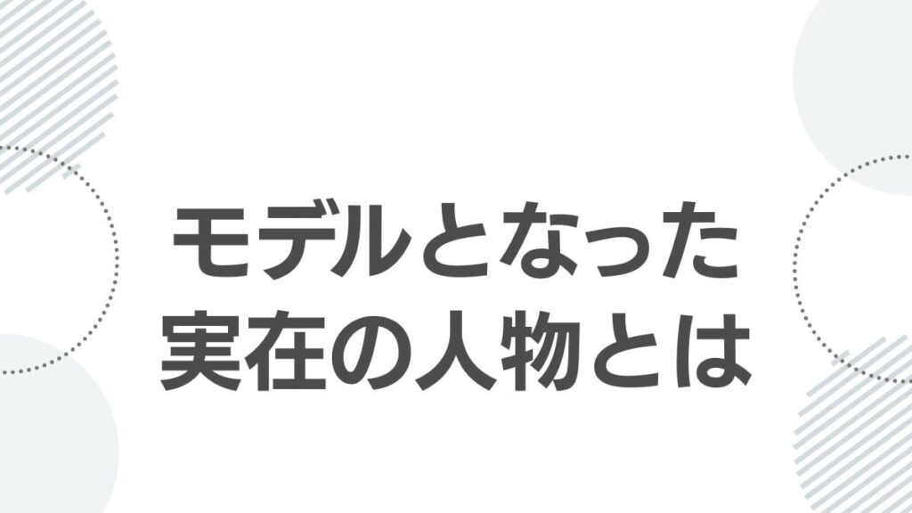 モデルとなった実在の人物とは