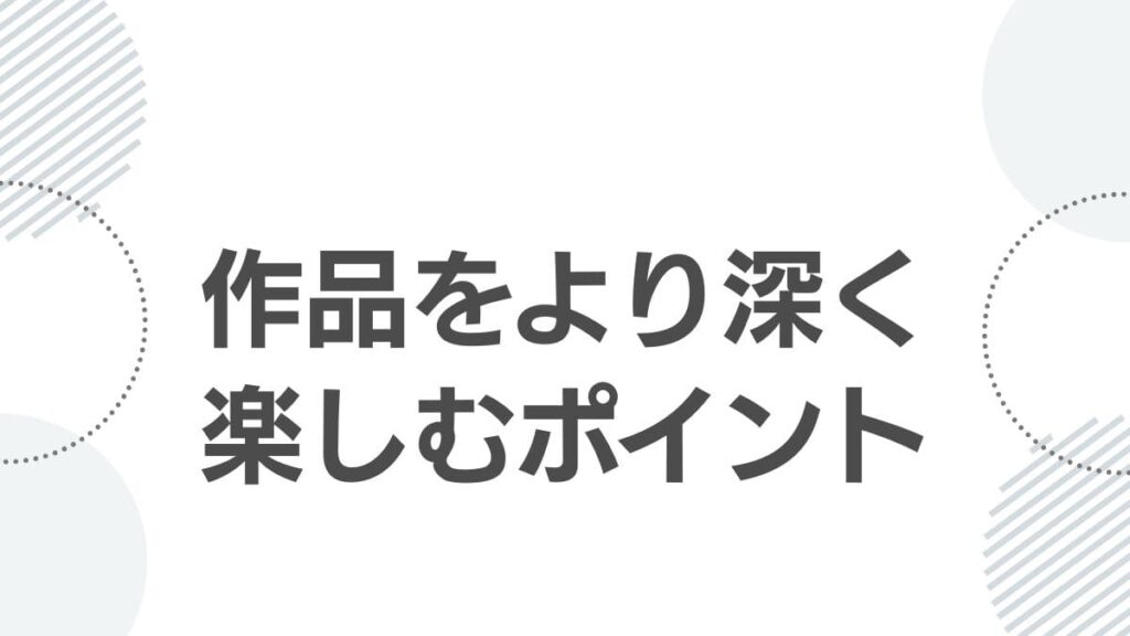 作品をより深く楽しむポイント