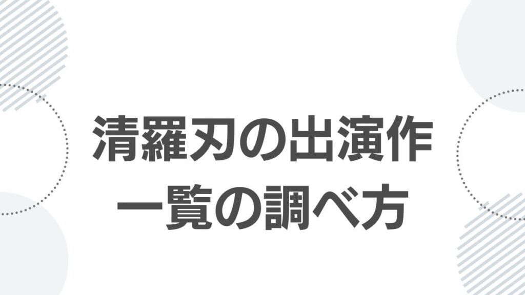 清羅刃の出演作一覧の調べ方