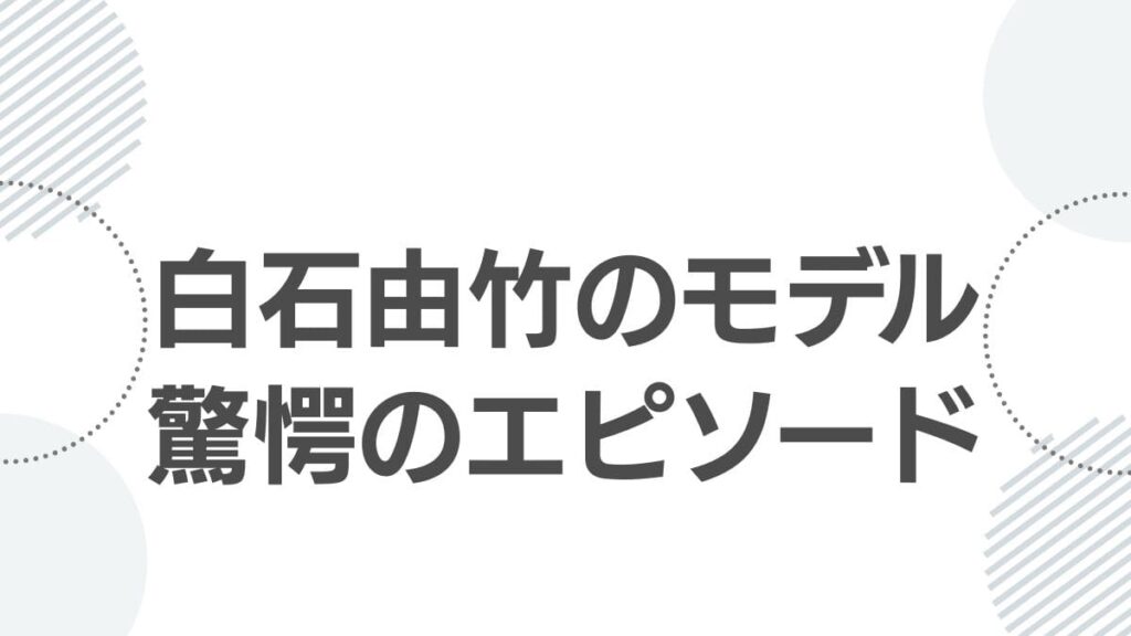白石由竹のモデル驚愕のエピソード