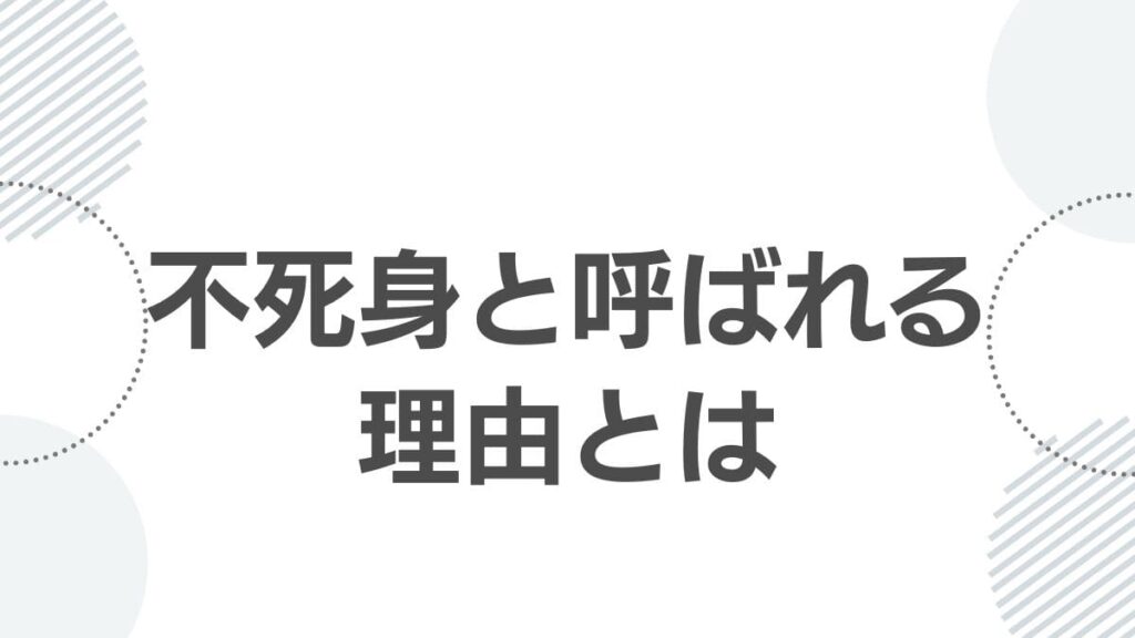 不死身と呼ばれる理由とは
