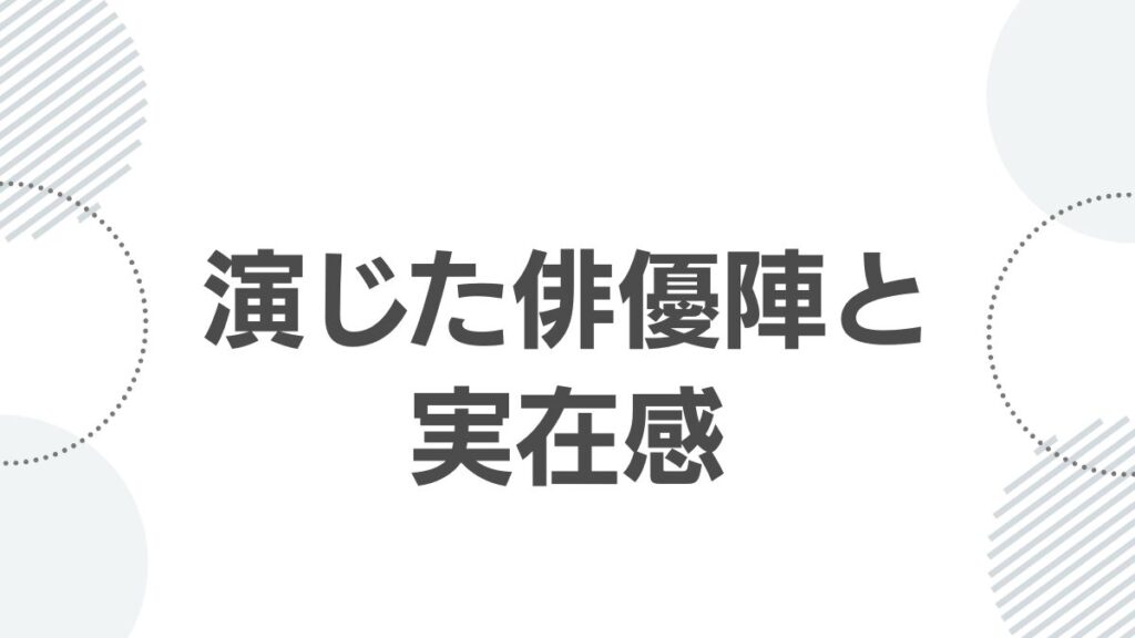 演じた俳優陣と実在感