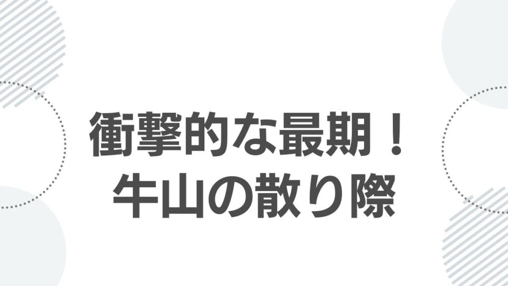 衝撃的な最期！牛山の散り際