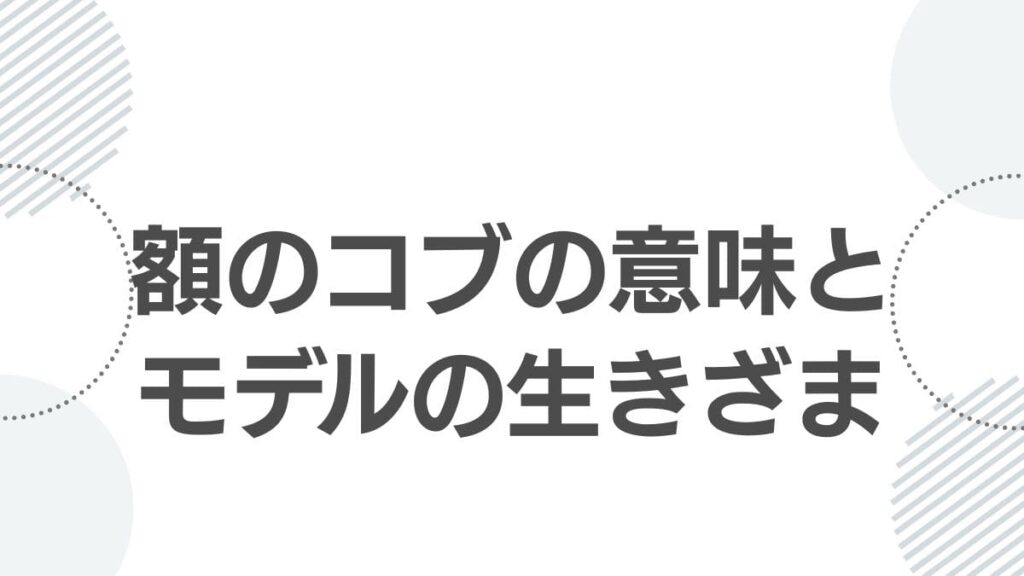 額のコブの意味とモデルの生きざま
