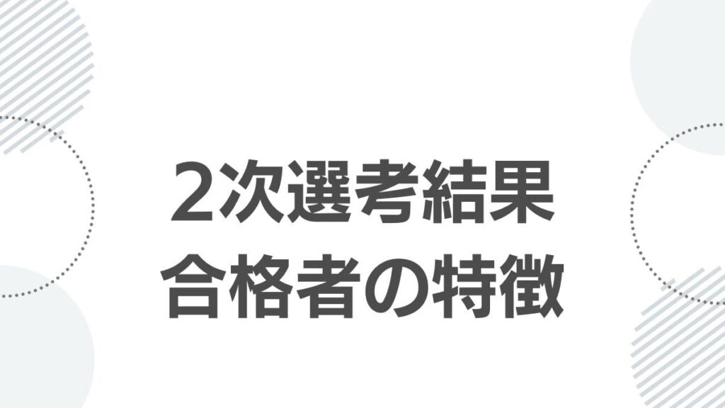 2次選考結果合格者の特徴