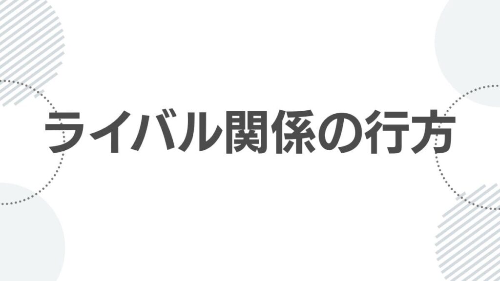 ライバル関係の行方